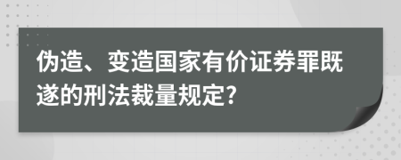 伪造、变造国家有价证券罪既遂的刑法裁量规定?