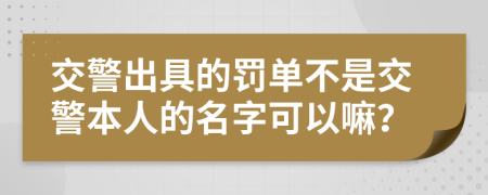 交警出具的罚单不是交警本人的名字可以嘛？