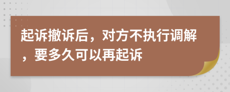 起诉撤诉后，对方不执行调解，要多久可以再起诉