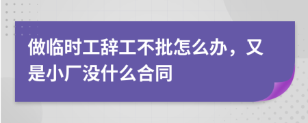 做临时工辞工不批怎么办，又是小厂没什么合同