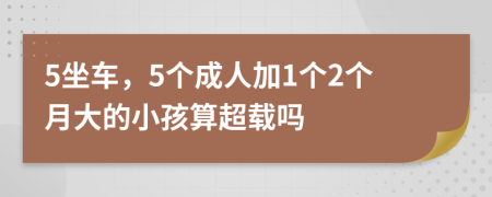 5坐车，5个成人加1个2个月大的小孩算超载吗