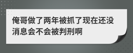 俺哥做了两年被抓了现在还没消息会不会被判刑啊