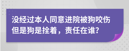 没经过本人同意进院被狗咬伤但是狗是拴着，责任在谁？