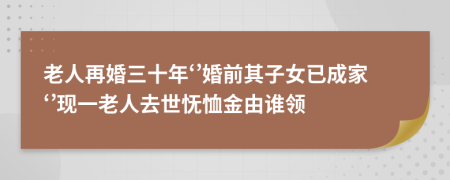 老人再婚三十年‘’婚前其子女已成家‘’现一老人去世怃恤金由谁领