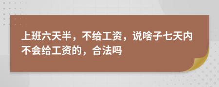 上班六天半，不给工资，说啥子七天内不会给工资的，合法吗