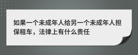 如果一个未成年人给另一个未成年人担保租车，法律上有什么责任