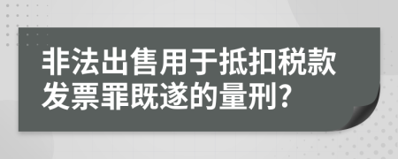 非法出售用于抵扣税款发票罪既遂的量刑?