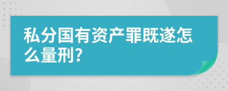 私分国有资产罪既遂怎么量刑?