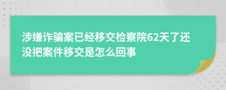 涉嫌诈骗案已经移交检察院62天了还没把案件移交是怎么回事