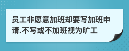 员工非愿意加班却要写加班申请.不写或不加班视为旷工