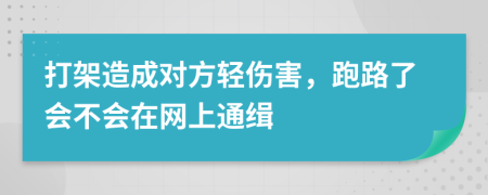 打架造成对方轻伤害，跑路了会不会在网上通缉