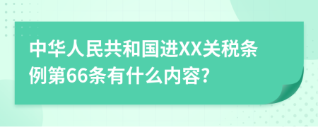 中华人民共和国进XX关税条例第66条有什么内容?