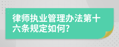 律师执业管理办法第十六条规定如何?