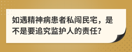 如遇精神病患者私闯民宅，是不是要追究监护人的责任？