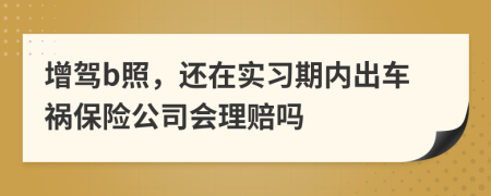 增驾b照，还在实习期内出车祸保险公司会理赔吗