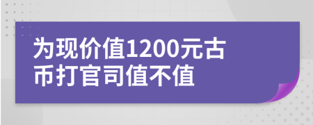 为现价值1200元古币打官司值不值