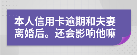 本人信用卡逾期和夫妻离婚后。还会影响他嘛