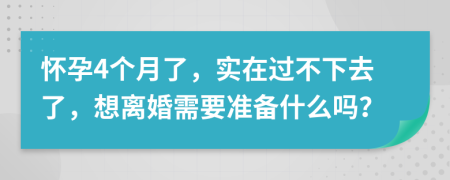 怀孕4个月了，实在过不下去了，想离婚需要准备什么吗？