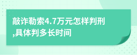 敲诈勒索4.7万元怎样判刑,具体判多长时间