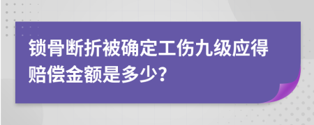 锁骨断折被确定工伤九级应得赔偿金额是多少？