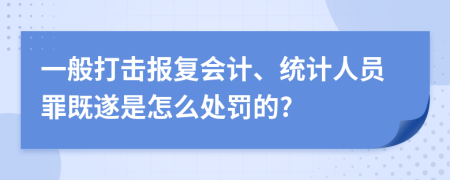 一般打击报复会计、统计人员罪既遂是怎么处罚的?