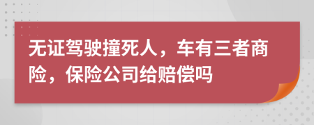 无证驾驶撞死人，车有三者商险，保险公司给赔偿吗