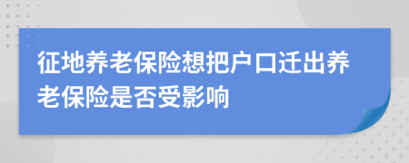 征地养老保险想把户口迁出养老保险是否受影响