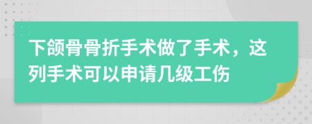 下颌骨骨折手术做了手术，这列手术可以申请几级工伤