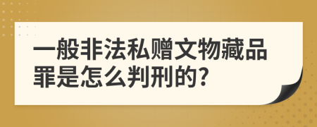 一般非法私赠文物藏品罪是怎么判刑的?