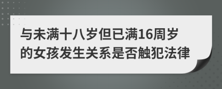 与未满十八岁但已满16周岁的女孩发生关系是否触犯法律