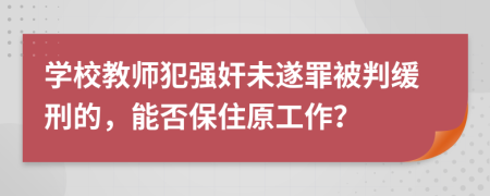 学校教师犯强奸未遂罪被判缓刑的，能否保住原工作？