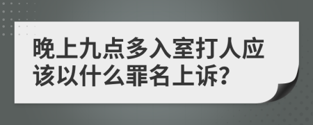 晚上九点多入室打人应该以什么罪名上诉？