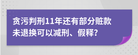 贪污判刑11年还有部分赃款未退换可以减刑、假释？