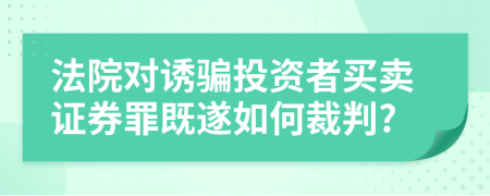 法院对诱骗投资者买卖证券罪既遂如何裁判?