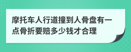 摩托车人行道撞到人骨盘有一点骨折要赔多少钱才合理