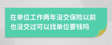 在单位工作两年没交保险以前也没交过可以找单位要钱吗