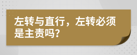 左转与直行，左转必须是主责吗？