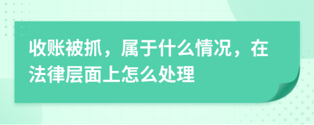 收账被抓，属于什么情况，在法律层面上怎么处理