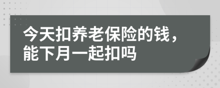 今天扣养老保险的钱，能下月一起扣吗