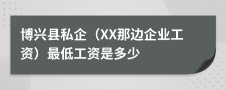 博兴县私企（XX那边企业工资）最低工资是多少