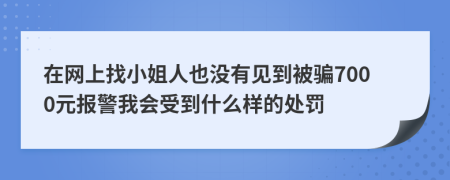 在网上找小姐人也没有见到被骗7000元报警我会受到什么样的处罚