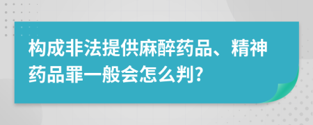 构成非法提供麻醉药品、精神药品罪一般会怎么判?