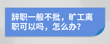 辞职一般不批，旷工离职可以吗，怎么办？