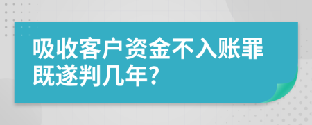 吸收客户资金不入账罪既遂判几年?