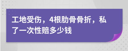 工地受伤，4根肋骨骨折，私了一次性赔多少钱