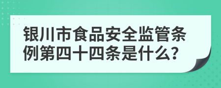 银川市食品安全监管条例第四十四条是什么？