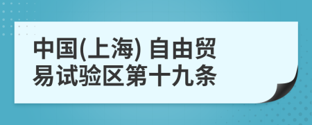 中国(上海) 自由贸易试验区第十九条