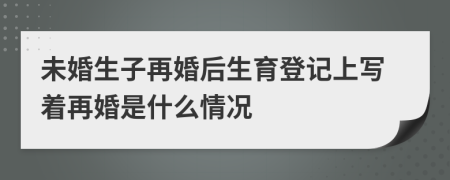 未婚生子再婚后生育登记上写着再婚是什么情况