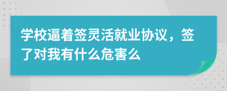 学校逼着签灵活就业协议，签了对我有什么危害么