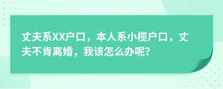 丈夫系XX户口，本人系小榄户口，丈夫不肯离婚，我该怎么办呢？